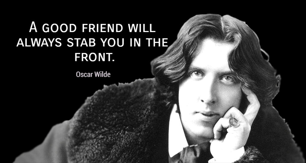 Oscar Wilde A good friend will always stab you in the front