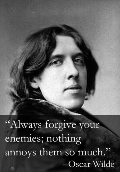 Oscar Wilde Always forgive your enemies; nothing annoys them so much