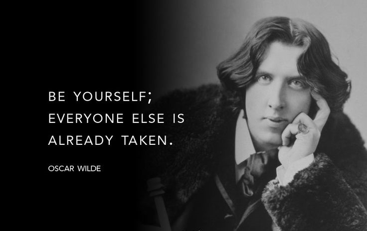 Oscar Wilde Be yourself; everyone else is already taken